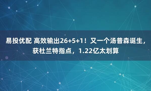 易投优配 高效输出26+5+1！又一个汤普森诞生，获杜兰特指点，1.22亿太划算