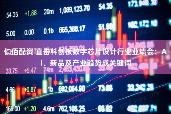 仁佰配资 直击科创板数字芯片设计行业业绩会:AI、新品及产业趋势成关键词